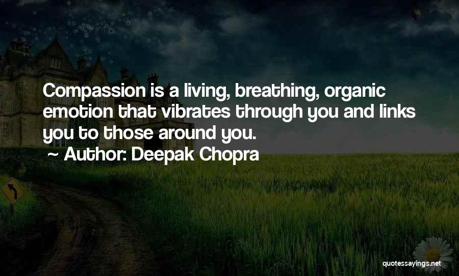 Deepak Chopra Quotes: Compassion Is A Living, Breathing, Organic Emotion That Vibrates Through You And Links You To Those Around You.