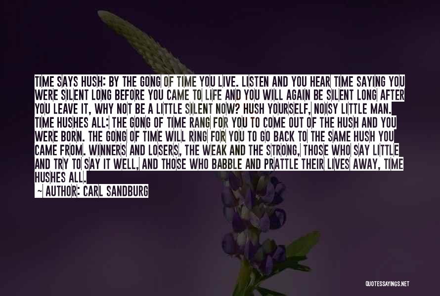 Carl Sandburg Quotes: Time Says Hush: By The Gong Of Time You Live. Listen And You Hear Time Saying You Were Silent Long