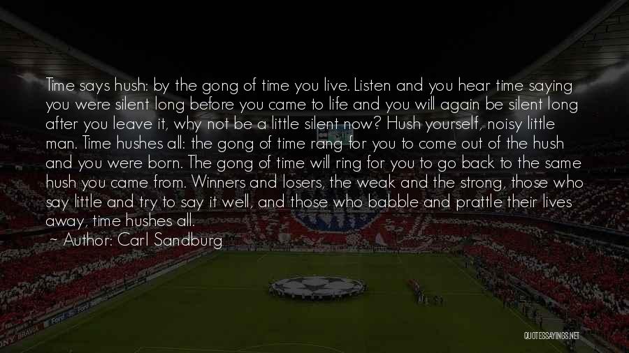 Carl Sandburg Quotes: Time Says Hush: By The Gong Of Time You Live. Listen And You Hear Time Saying You Were Silent Long