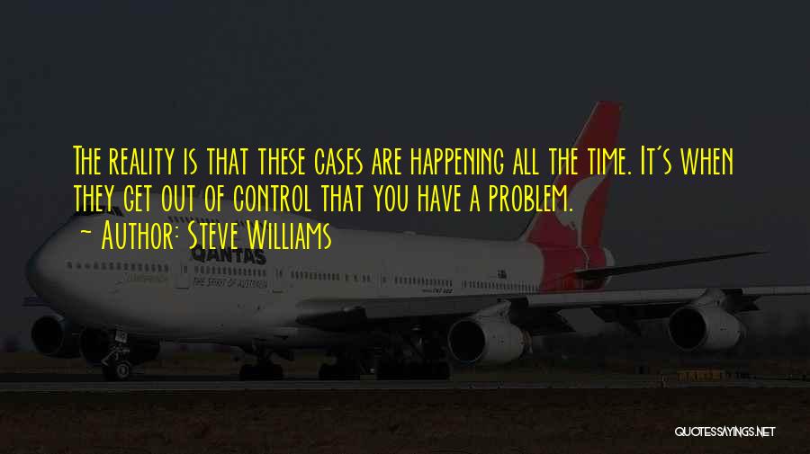 Steve Williams Quotes: The Reality Is That These Cases Are Happening All The Time. It's When They Get Out Of Control That You