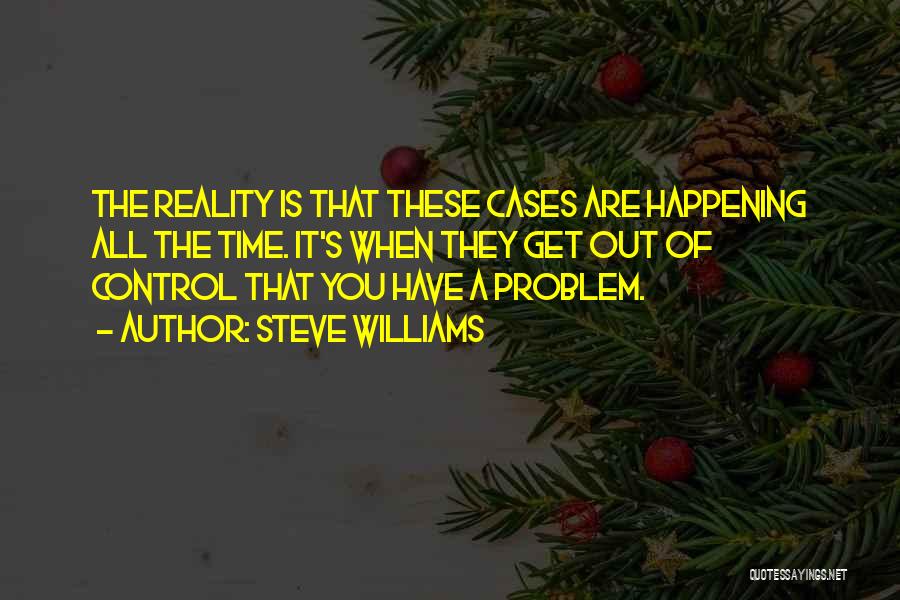 Steve Williams Quotes: The Reality Is That These Cases Are Happening All The Time. It's When They Get Out Of Control That You