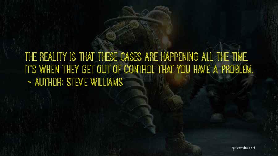 Steve Williams Quotes: The Reality Is That These Cases Are Happening All The Time. It's When They Get Out Of Control That You