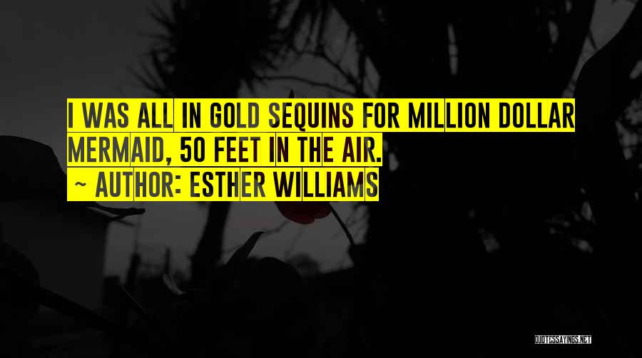 Esther Williams Quotes: I Was All In Gold Sequins For Million Dollar Mermaid, 50 Feet In The Air.