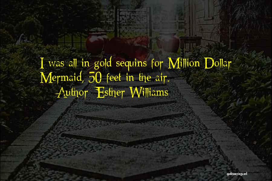 Esther Williams Quotes: I Was All In Gold Sequins For Million Dollar Mermaid, 50 Feet In The Air.