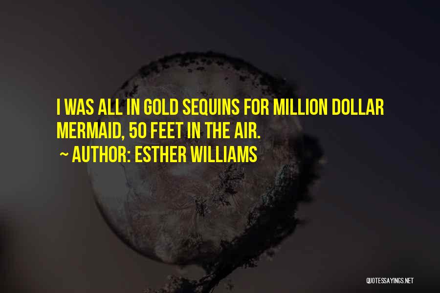 Esther Williams Quotes: I Was All In Gold Sequins For Million Dollar Mermaid, 50 Feet In The Air.