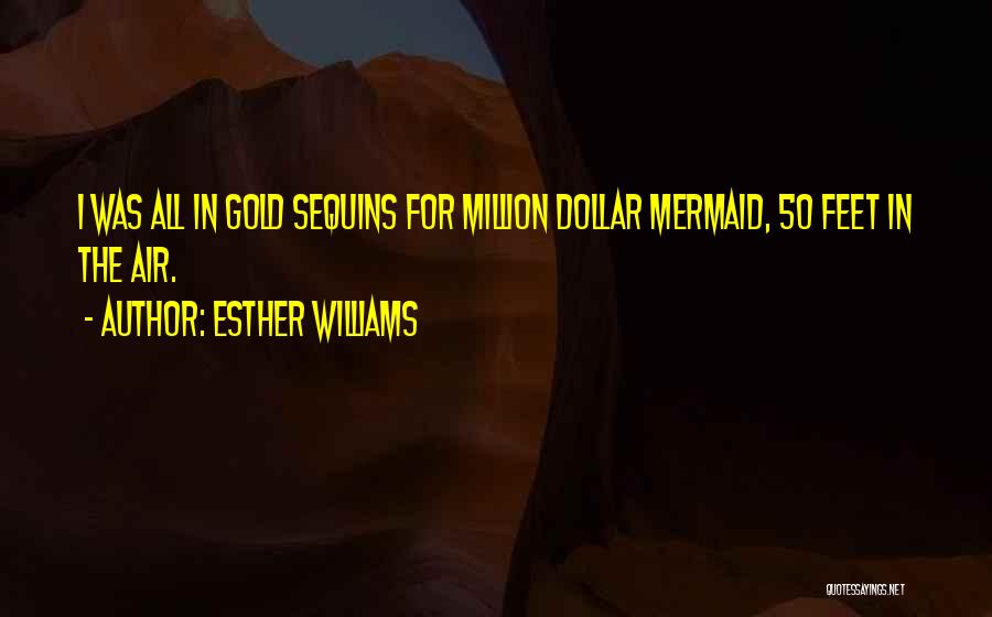 Esther Williams Quotes: I Was All In Gold Sequins For Million Dollar Mermaid, 50 Feet In The Air.