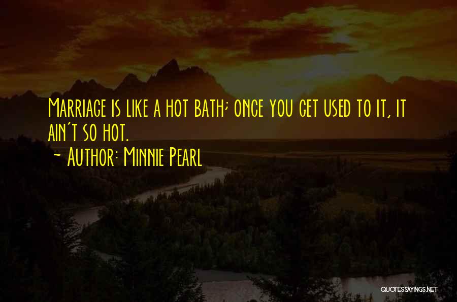 Minnie Pearl Quotes: Marriage Is Like A Hot Bath; Once You Get Used To It, It Ain't So Hot.