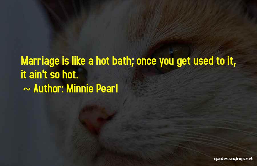Minnie Pearl Quotes: Marriage Is Like A Hot Bath; Once You Get Used To It, It Ain't So Hot.