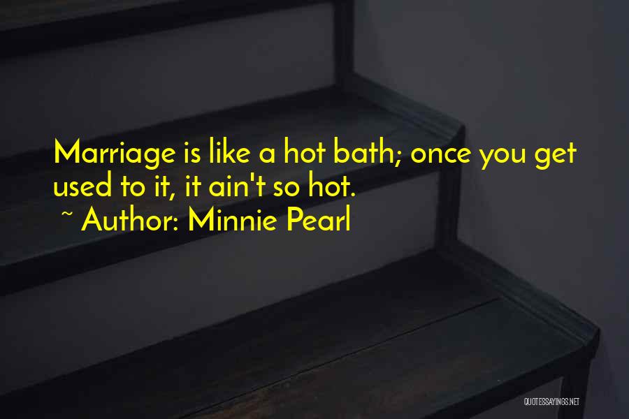 Minnie Pearl Quotes: Marriage Is Like A Hot Bath; Once You Get Used To It, It Ain't So Hot.