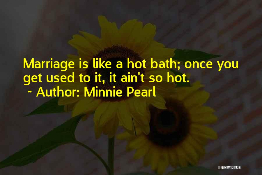 Minnie Pearl Quotes: Marriage Is Like A Hot Bath; Once You Get Used To It, It Ain't So Hot.