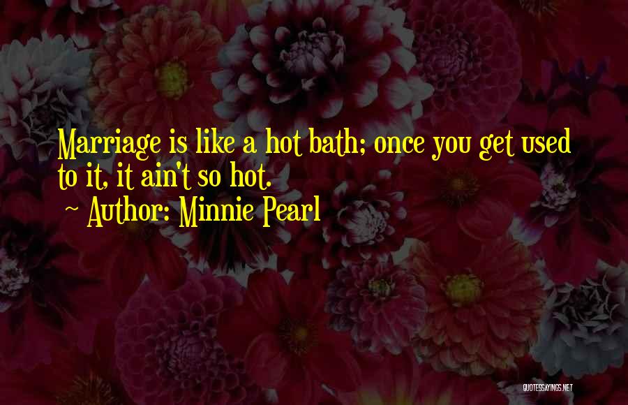 Minnie Pearl Quotes: Marriage Is Like A Hot Bath; Once You Get Used To It, It Ain't So Hot.