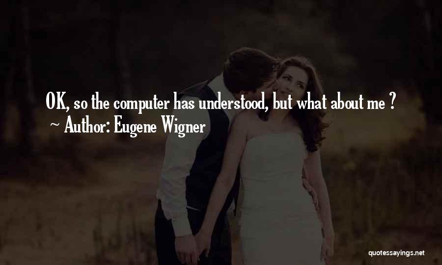 Eugene Wigner Quotes: Ok, So The Computer Has Understood, But What About Me ?