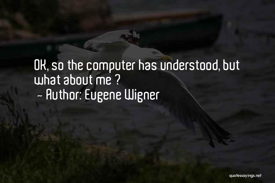 Eugene Wigner Quotes: Ok, So The Computer Has Understood, But What About Me ?
