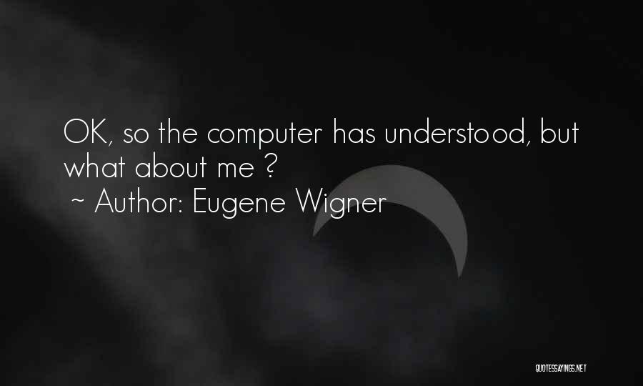 Eugene Wigner Quotes: Ok, So The Computer Has Understood, But What About Me ?