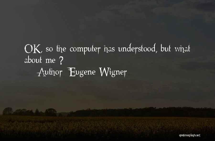 Eugene Wigner Quotes: Ok, So The Computer Has Understood, But What About Me ?