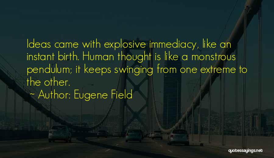 Eugene Field Quotes: Ideas Came With Explosive Immediacy, Like An Instant Birth. Human Thought Is Like A Monstrous Pendulum; It Keeps Swinging From