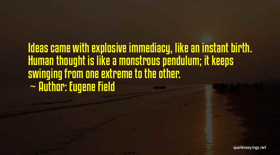 Eugene Field Quotes: Ideas Came With Explosive Immediacy, Like An Instant Birth. Human Thought Is Like A Monstrous Pendulum; It Keeps Swinging From