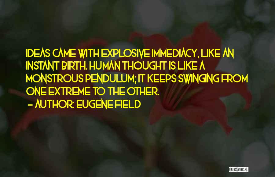 Eugene Field Quotes: Ideas Came With Explosive Immediacy, Like An Instant Birth. Human Thought Is Like A Monstrous Pendulum; It Keeps Swinging From