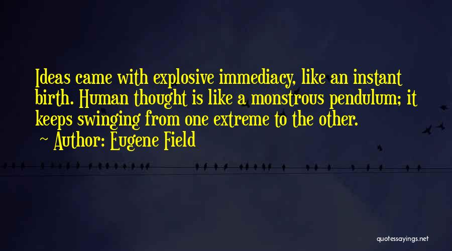 Eugene Field Quotes: Ideas Came With Explosive Immediacy, Like An Instant Birth. Human Thought Is Like A Monstrous Pendulum; It Keeps Swinging From