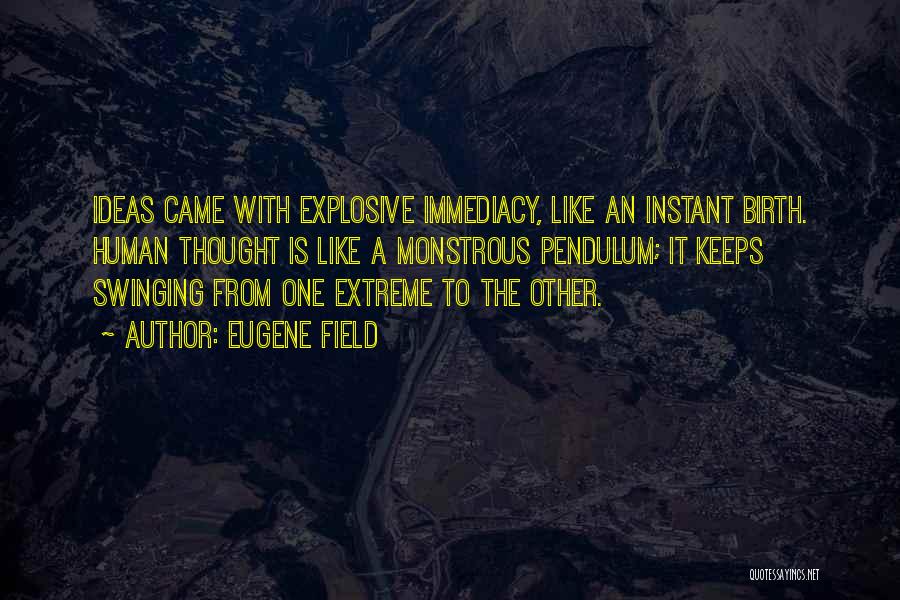 Eugene Field Quotes: Ideas Came With Explosive Immediacy, Like An Instant Birth. Human Thought Is Like A Monstrous Pendulum; It Keeps Swinging From