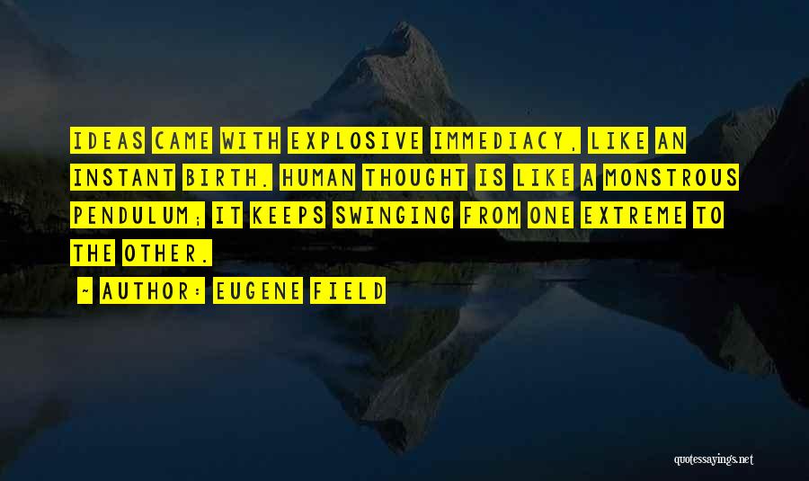Eugene Field Quotes: Ideas Came With Explosive Immediacy, Like An Instant Birth. Human Thought Is Like A Monstrous Pendulum; It Keeps Swinging From