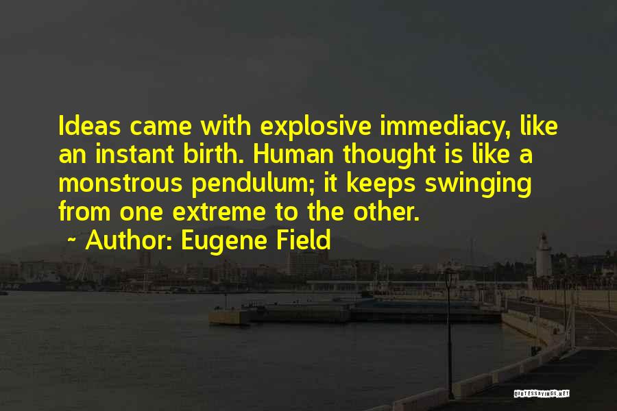 Eugene Field Quotes: Ideas Came With Explosive Immediacy, Like An Instant Birth. Human Thought Is Like A Monstrous Pendulum; It Keeps Swinging From