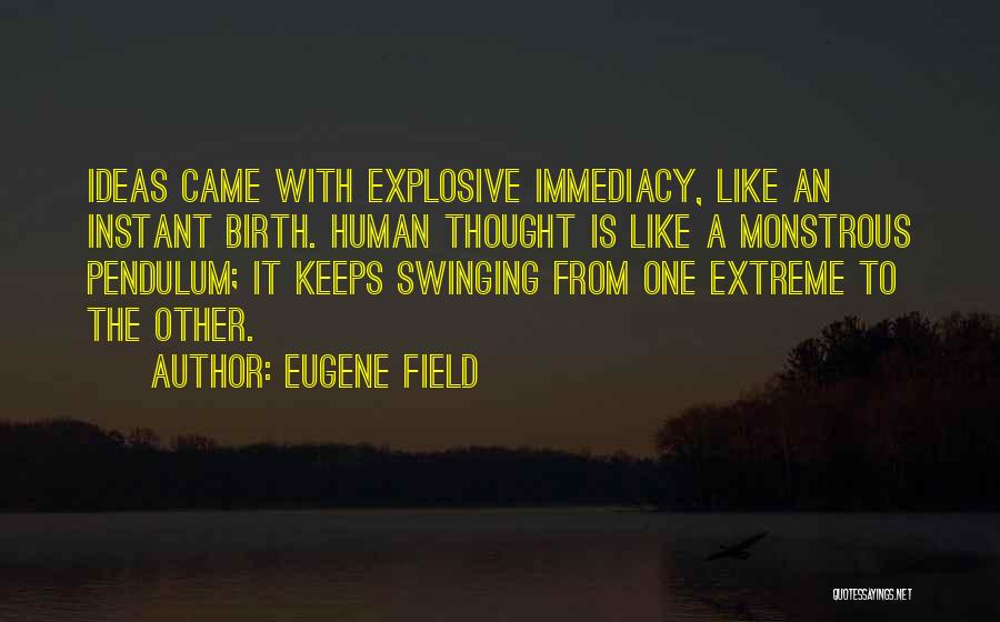Eugene Field Quotes: Ideas Came With Explosive Immediacy, Like An Instant Birth. Human Thought Is Like A Monstrous Pendulum; It Keeps Swinging From