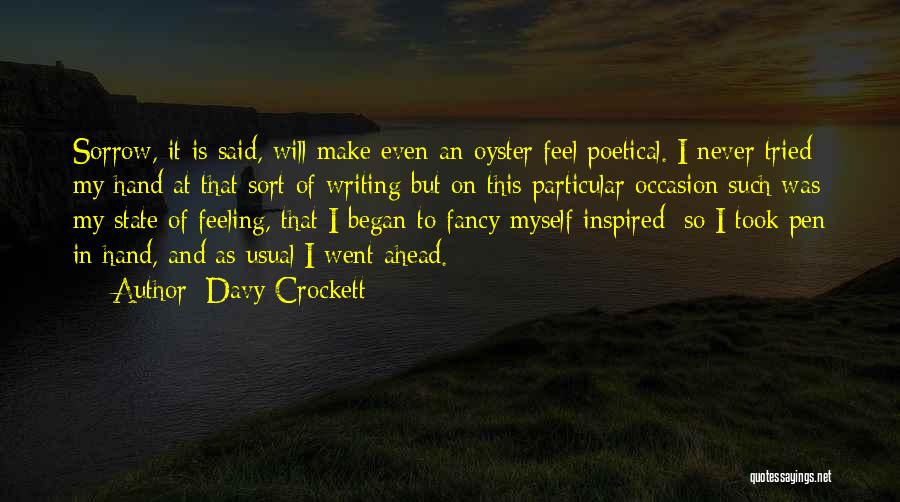 Davy Crockett Quotes: Sorrow, It Is Said, Will Make Even An Oyster Feel Poetical. I Never Tried My Hand At That Sort Of