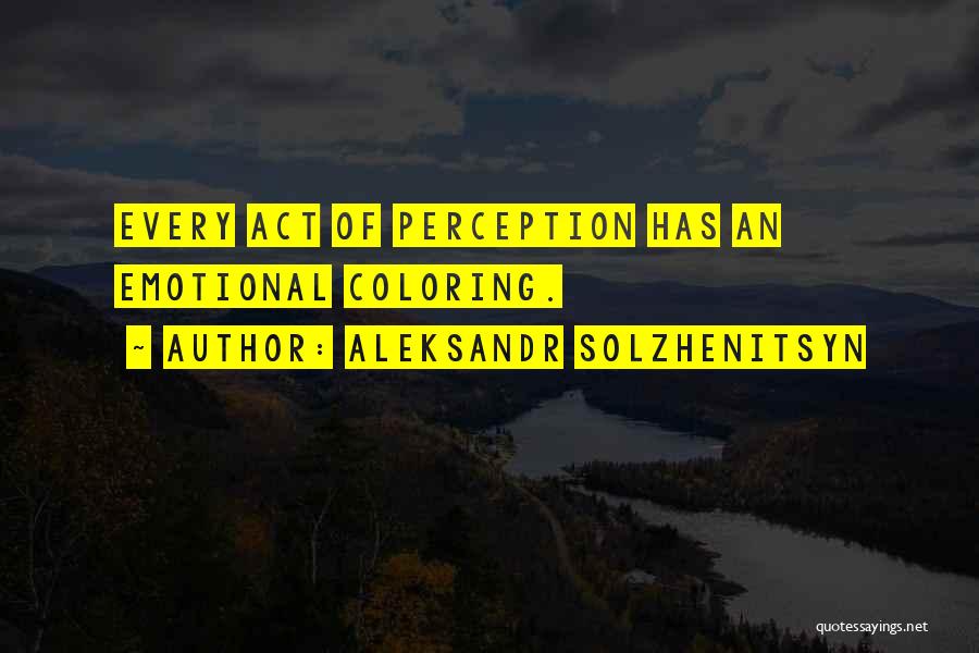 Aleksandr Solzhenitsyn Quotes: Every Act Of Perception Has An Emotional Coloring.