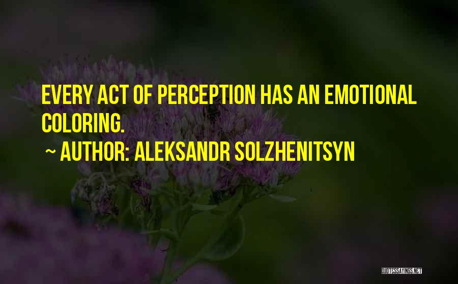Aleksandr Solzhenitsyn Quotes: Every Act Of Perception Has An Emotional Coloring.