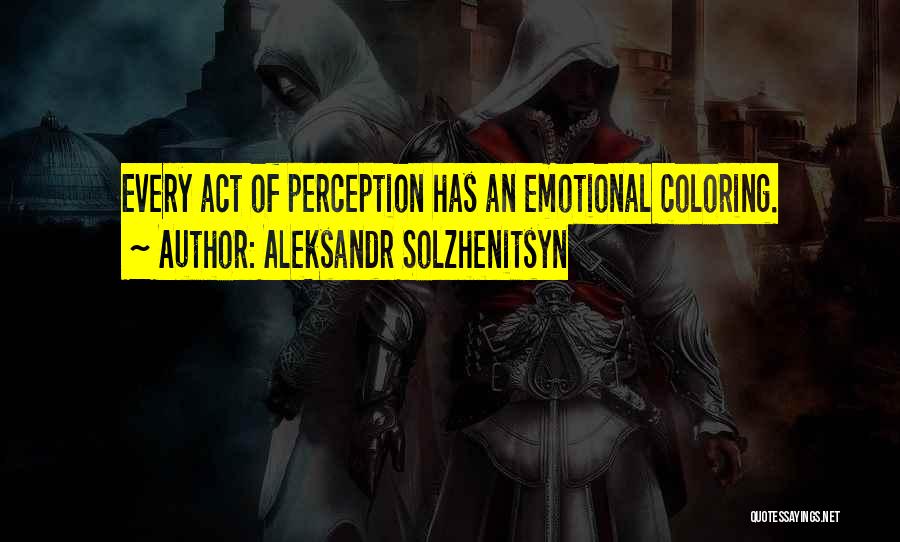 Aleksandr Solzhenitsyn Quotes: Every Act Of Perception Has An Emotional Coloring.