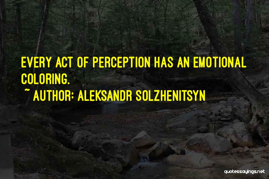 Aleksandr Solzhenitsyn Quotes: Every Act Of Perception Has An Emotional Coloring.