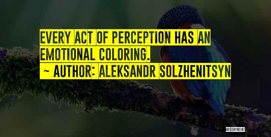 Aleksandr Solzhenitsyn Quotes: Every Act Of Perception Has An Emotional Coloring.
