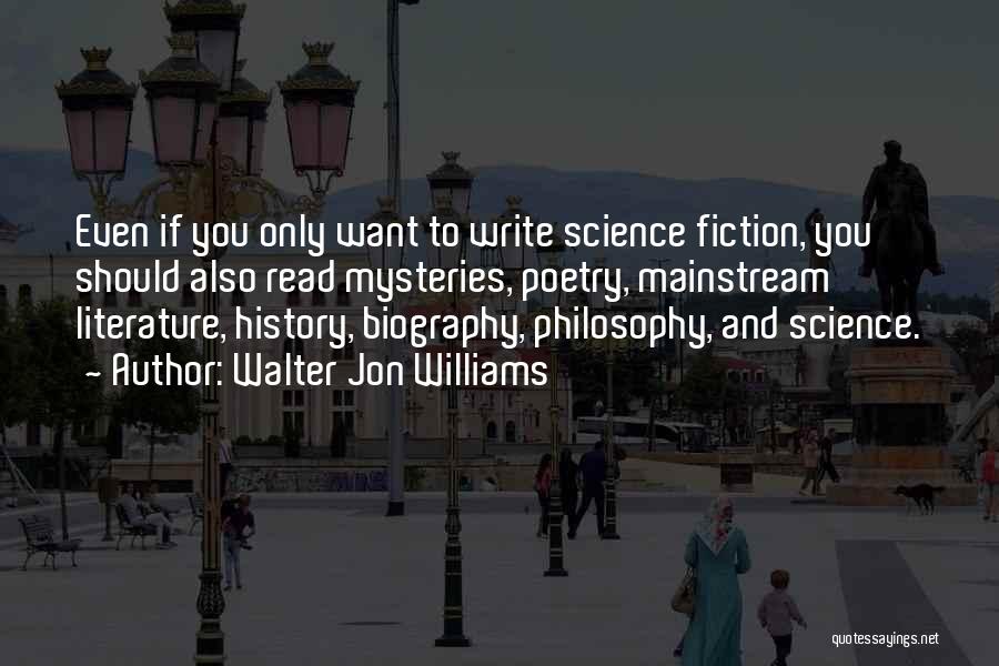 Walter Jon Williams Quotes: Even If You Only Want To Write Science Fiction, You Should Also Read Mysteries, Poetry, Mainstream Literature, History, Biography, Philosophy,