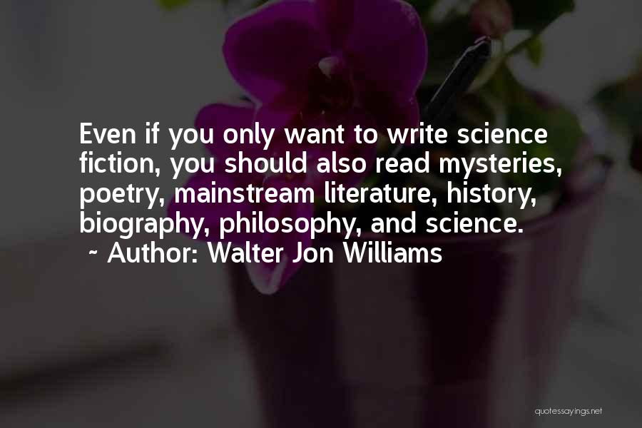 Walter Jon Williams Quotes: Even If You Only Want To Write Science Fiction, You Should Also Read Mysteries, Poetry, Mainstream Literature, History, Biography, Philosophy,