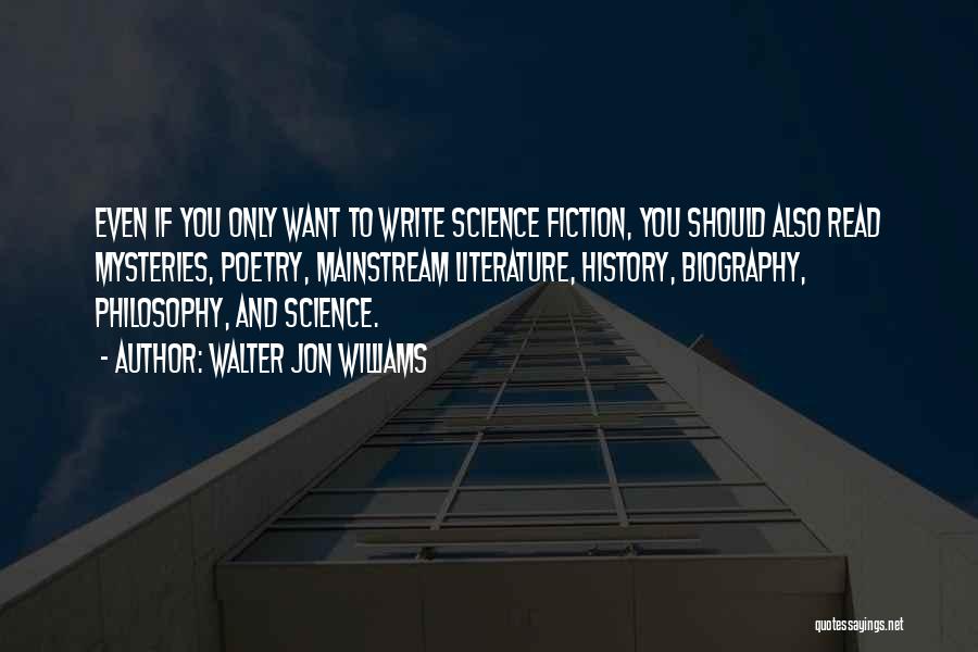 Walter Jon Williams Quotes: Even If You Only Want To Write Science Fiction, You Should Also Read Mysteries, Poetry, Mainstream Literature, History, Biography, Philosophy,