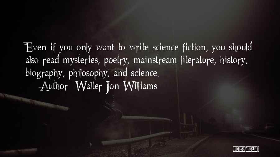 Walter Jon Williams Quotes: Even If You Only Want To Write Science Fiction, You Should Also Read Mysteries, Poetry, Mainstream Literature, History, Biography, Philosophy,