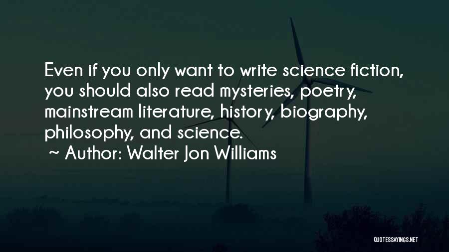 Walter Jon Williams Quotes: Even If You Only Want To Write Science Fiction, You Should Also Read Mysteries, Poetry, Mainstream Literature, History, Biography, Philosophy,