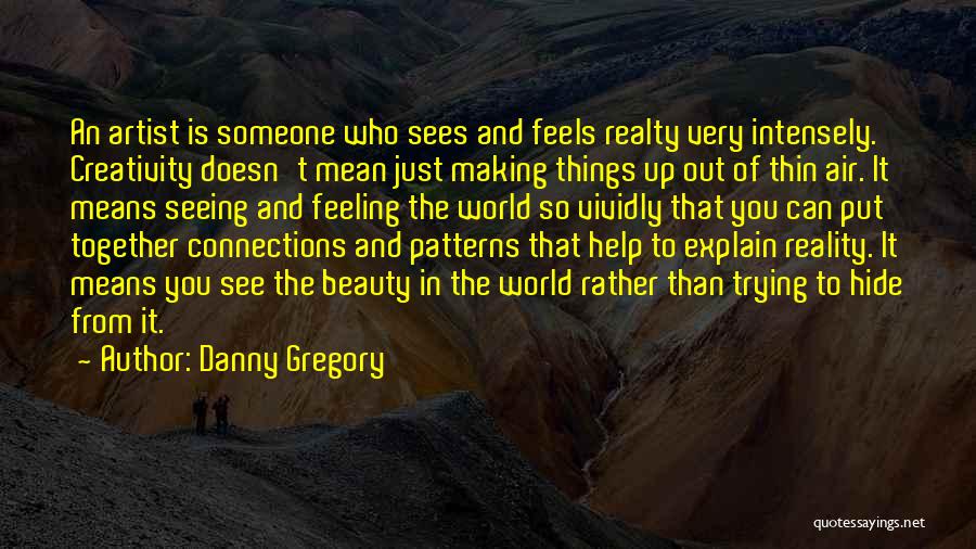 Danny Gregory Quotes: An Artist Is Someone Who Sees And Feels Realty Very Intensely. Creativity Doesn't Mean Just Making Things Up Out Of