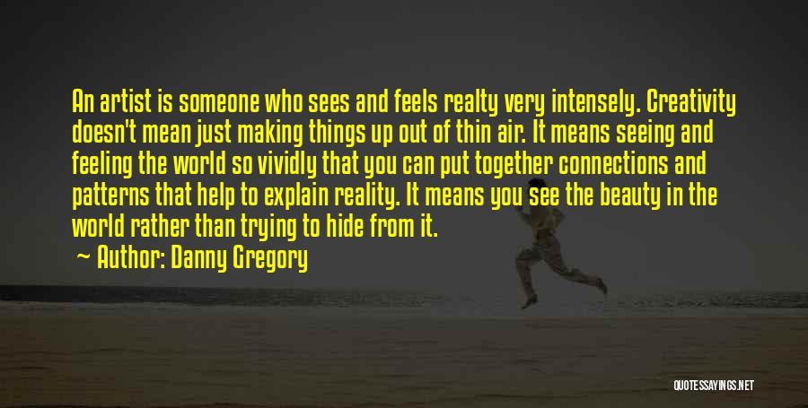 Danny Gregory Quotes: An Artist Is Someone Who Sees And Feels Realty Very Intensely. Creativity Doesn't Mean Just Making Things Up Out Of