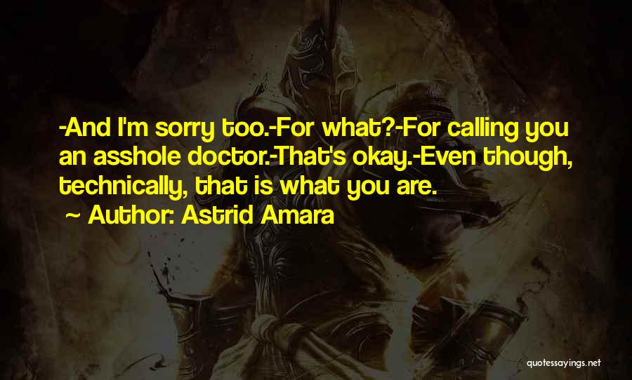 Astrid Amara Quotes: -and I'm Sorry Too.-for What?-for Calling You An Asshole Doctor.-that's Okay.-even Though, Technically, That Is What You Are.