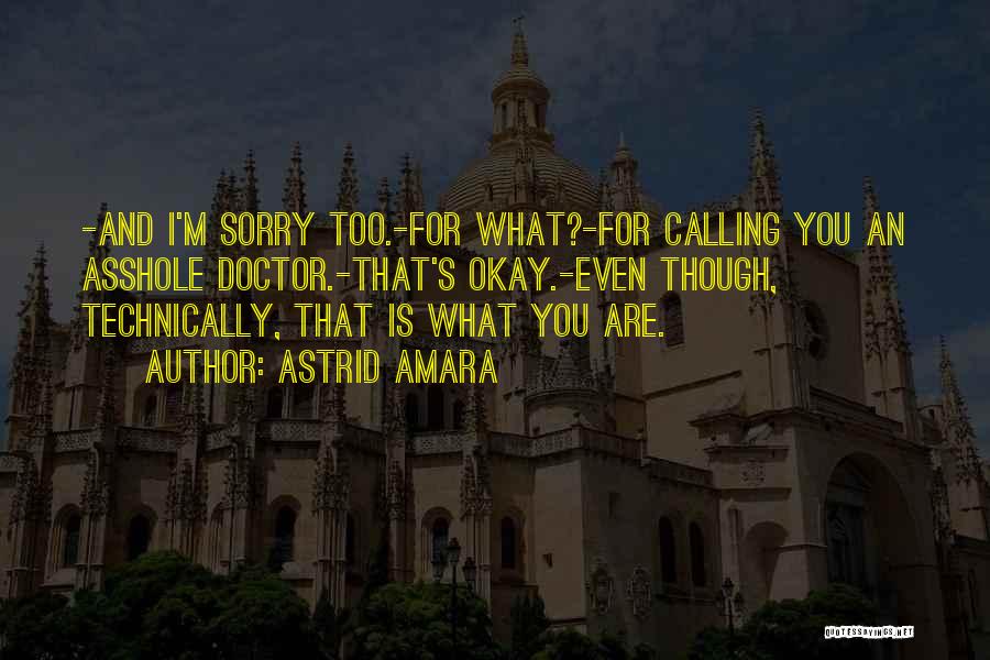 Astrid Amara Quotes: -and I'm Sorry Too.-for What?-for Calling You An Asshole Doctor.-that's Okay.-even Though, Technically, That Is What You Are.