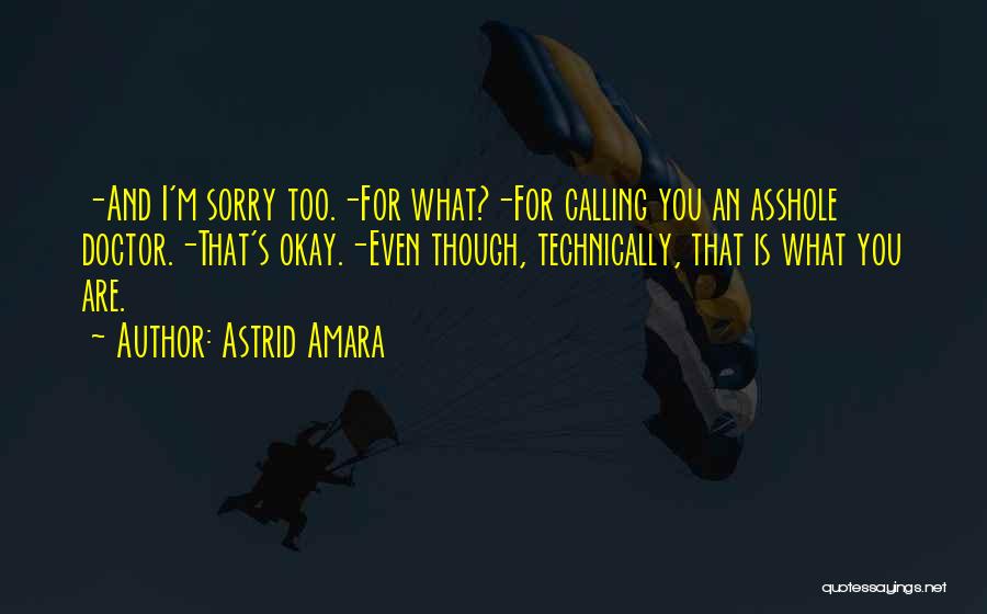 Astrid Amara Quotes: -and I'm Sorry Too.-for What?-for Calling You An Asshole Doctor.-that's Okay.-even Though, Technically, That Is What You Are.