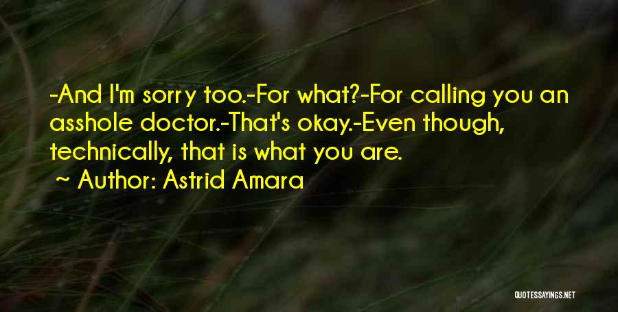 Astrid Amara Quotes: -and I'm Sorry Too.-for What?-for Calling You An Asshole Doctor.-that's Okay.-even Though, Technically, That Is What You Are.