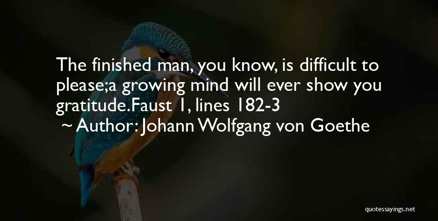 Johann Wolfgang Von Goethe Quotes: The Finished Man, You Know, Is Difficult To Please;a Growing Mind Will Ever Show You Gratitude.faust 1, Lines 182-3