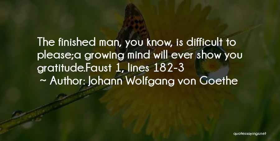 Johann Wolfgang Von Goethe Quotes: The Finished Man, You Know, Is Difficult To Please;a Growing Mind Will Ever Show You Gratitude.faust 1, Lines 182-3