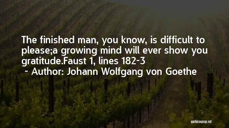 Johann Wolfgang Von Goethe Quotes: The Finished Man, You Know, Is Difficult To Please;a Growing Mind Will Ever Show You Gratitude.faust 1, Lines 182-3