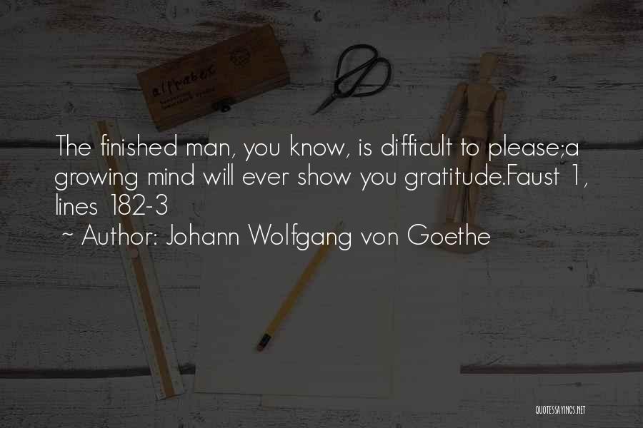 Johann Wolfgang Von Goethe Quotes: The Finished Man, You Know, Is Difficult To Please;a Growing Mind Will Ever Show You Gratitude.faust 1, Lines 182-3