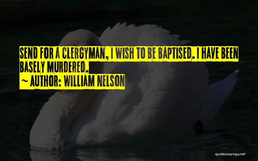 William Nelson Quotes: Send For A Clergyman, I Wish To Be Baptised. I Have Been Basely Murdered.