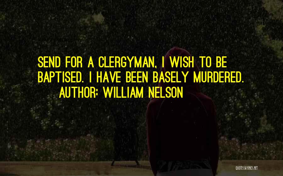 William Nelson Quotes: Send For A Clergyman, I Wish To Be Baptised. I Have Been Basely Murdered.